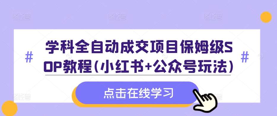 学科全自动成交项目保姆级SOP教程(小红书+公众号玩法)含资料-吾藏分享