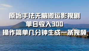 原始手法无脑搬运影视剧，单日收入300，操作简单几分钟生成一条视频-吾藏分享