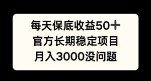 每天收益保底50+，官方长期稳定项目，月入3000没问题【揭秘】-吾藏分享