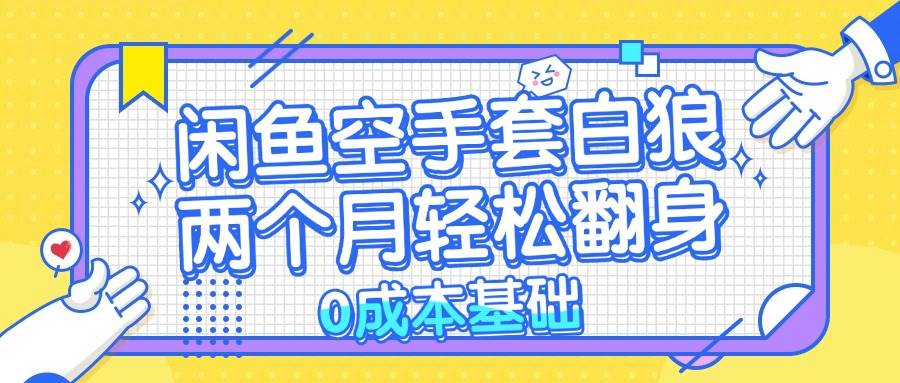 闲鱼空手套白狼 0成本基础，简单易上手项目 两个月轻松翻身           …-吾藏分享