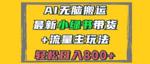 2024最新小绿书带货+流量主玩法，AI无脑搬运，3分钟一篇图文，日入800+-吾藏分享