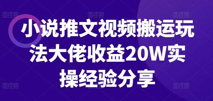 小说推文视频搬运玩法大佬收益20W实操经验分享-吾藏分享