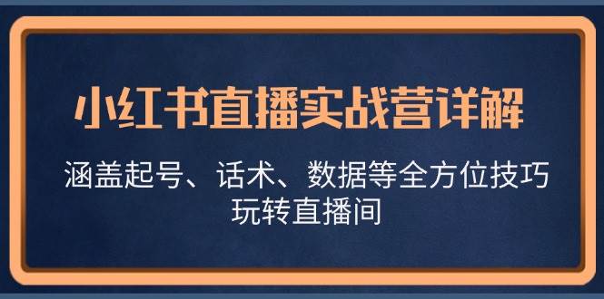 小红书直播实战营详解，涵盖起号、话术、数据等全方位技巧，玩转直播间-吾藏分享