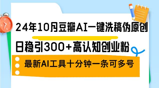 24年10月豆瓣AI一键洗稿伪原创，日稳引300+高认知创业粉，最新AI工具十…-吾藏分享