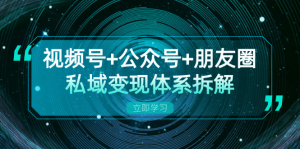 视频号+公众号+朋友圈私域变现体系拆解，全体平台流量枯竭下的应对策略-吾藏分享