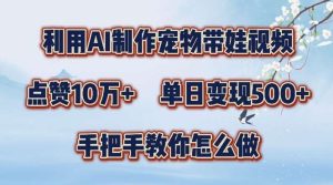 利用AI制作宠物带娃视频，轻松涨粉，点赞10万+，单日变现三位数，手把手教你怎么做【揭秘】-吾藏分享