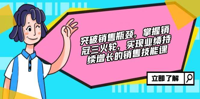 突破销售瓶颈，掌握销冠三火轮，实现业绩持续增长的销售技能课-吾藏分享