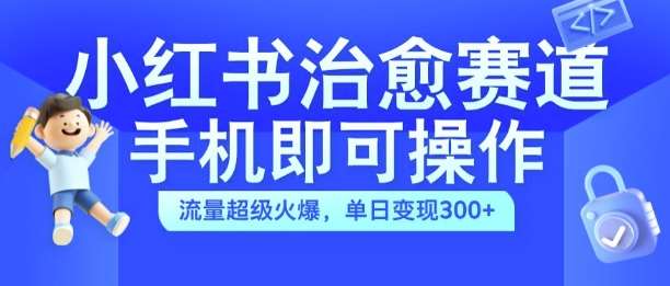 小红书治愈视频赛道，手机即可操作，流量超级火爆，单日变现300+【揭秘】-吾藏分享