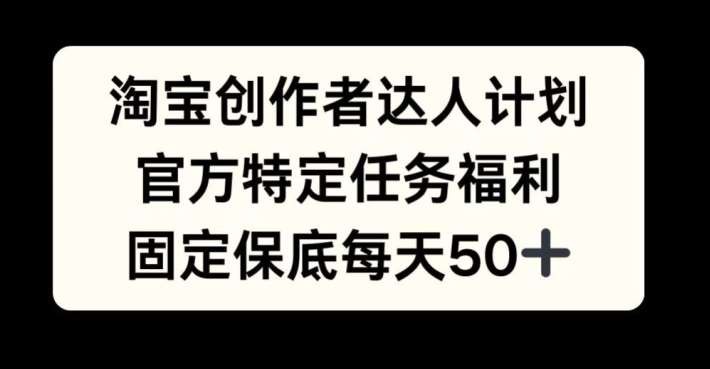 淘宝创作者达人计划，官方特定任务福利，固定保底每天50+【揭秘】-吾藏分享