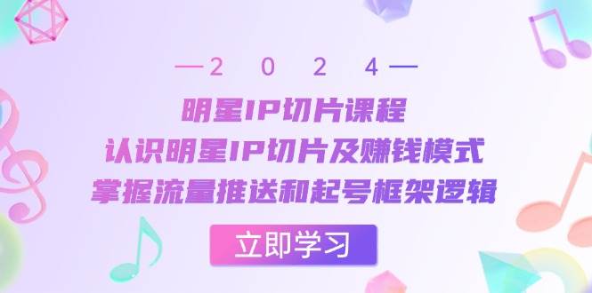 明星IP切片课程：认识明星IP切片及赚钱模式，掌握流量推送和起号框架逻辑-吾藏分享