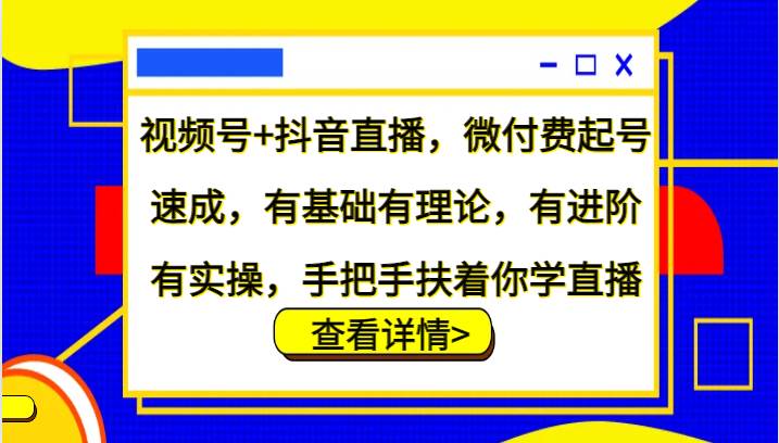 视频号+抖音直播，微付费起号速成，有基础有理论，有进阶有实操，手把手扶着你学直播-吾藏分享