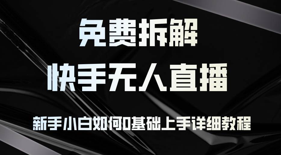 免费拆解：快手无人直播，新手小白如何0基础上手，详细教程-吾藏分享