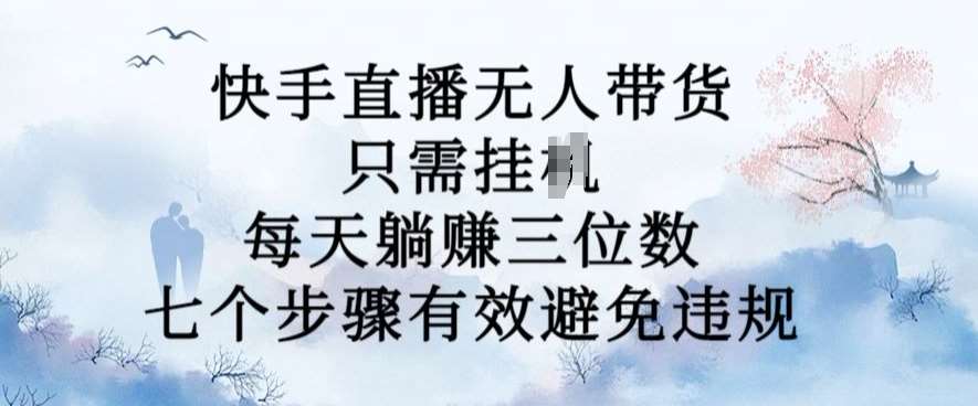 10月新玩法，快手直播无人带货，每天躺Z三位数，七个步骤有效避免违规【揭秘】-吾藏分享