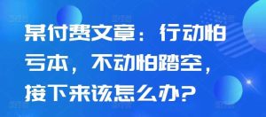 某付费文章：行动怕亏本，不动怕踏空，接下来该怎么办?-吾藏分享