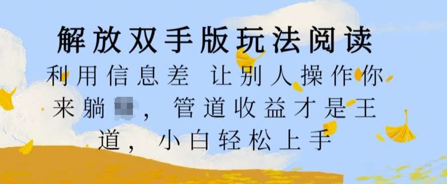 解放双手版玩法阅读，利用信息差让别人操作你来躺Z，管道收益才是王道，小白轻松上手【揭秘】-吾藏分享