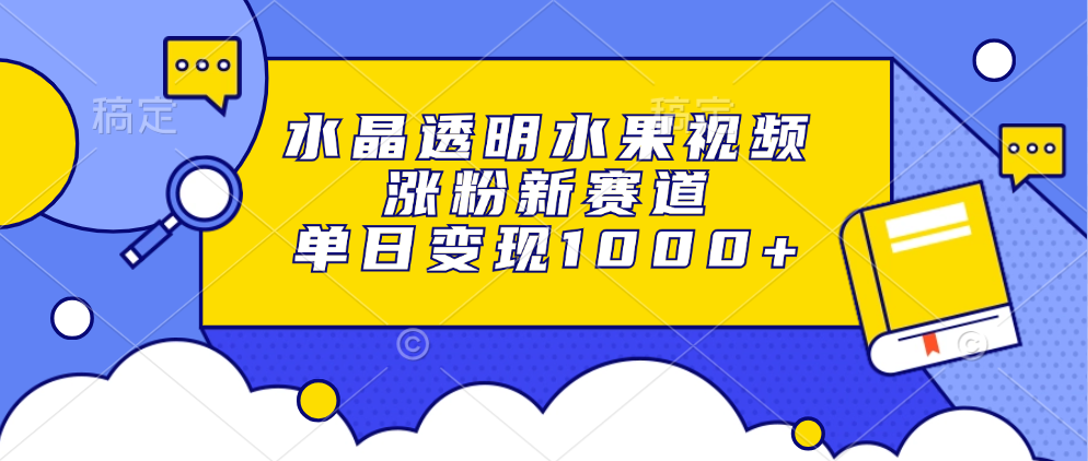 水晶透明水果视频，涨粉新赛道，单日变现1000+-吾藏分享