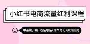 小红书电商流量红利课程：零基础开店+选品爆品+爆文笔记+卖货指南-吾藏分享