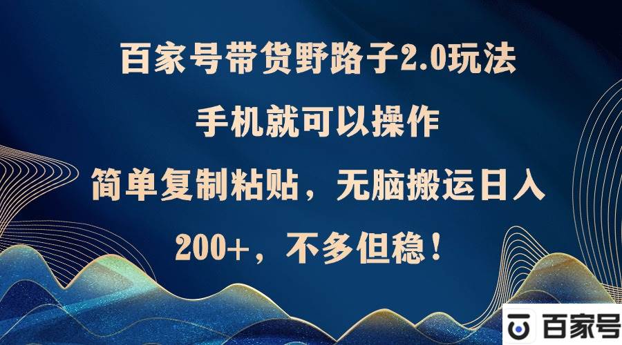 百家号带货野路子2.0玩法，手机就可以操作，简单复制粘贴，无脑搬运日…-吾藏分享