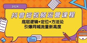 抖音短视频运营课程，底层逻辑+定位+方法论，引爆同城流量新高度-吾藏分享