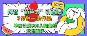 抖音葫芦式引流法，三分钟一条作品，单日引爆抖音500人精准创业粉丝群-吾藏分享