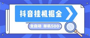 抖音挂机掘金 日入500+ 全自动挂机项目 长久稳定 -吾藏分享