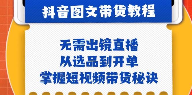 抖音图文&带货实操：无需出镜直播，从选品到开单，掌握短视频带货秘诀-吾藏分享