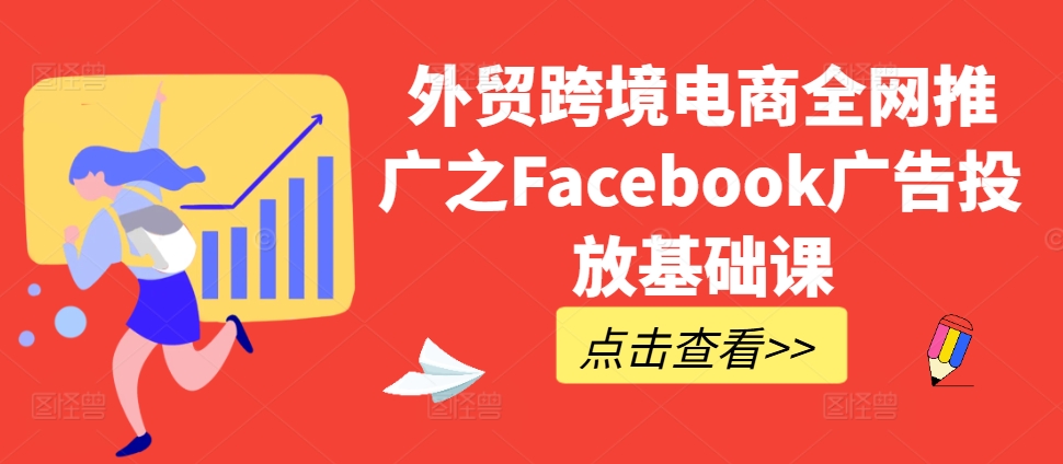 外贸跨境电商全网推广之Facebook广告投放基础课-吾藏分享