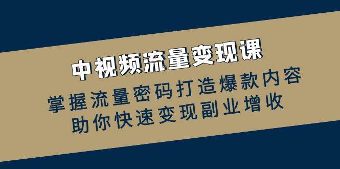 中视频流量变现课：掌握流量密码打造爆款内容，助你快速变现副业增收-吾藏分享