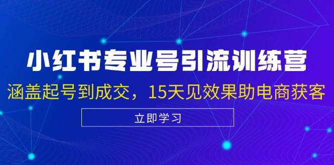 小红书专业号引流陪跑课，涵盖起号到成交，15天见效果助电商获客-吾藏分享