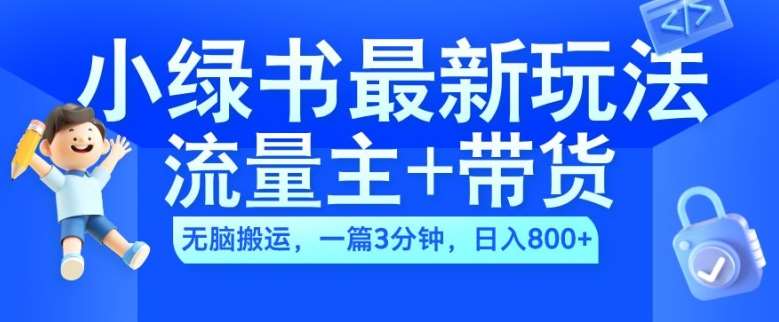 2024小绿书流量主+带货最新玩法，AI无脑搬运，一篇图文3分钟，日入几张-吾藏分享