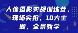 人像摄影实战训练营，现场实拍，10大主题，全景教学-吾藏分享