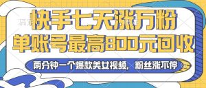 2024年快手七天涨万粉，但账号最高800元回收。两分钟一个爆款美女视频-吾藏分享