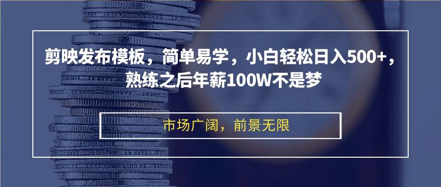 剪映发布模板，简单易学，小白轻松日入500+，熟练之后年薪100W不是梦-吾藏分享