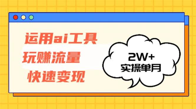 运用AI工具玩赚流量快速变现 实操单月2w+-吾藏分享