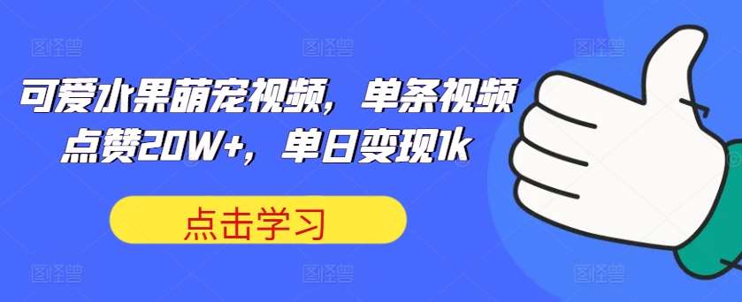 可爱水果萌宠视频，单条视频点赞20W+，单日变现1k【揭秘】-吾藏分享