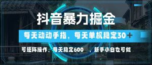 抖音暴力掘金，动动手指就可以，单机30+，可矩阵操作，每天稳定600+，…-吾藏分享