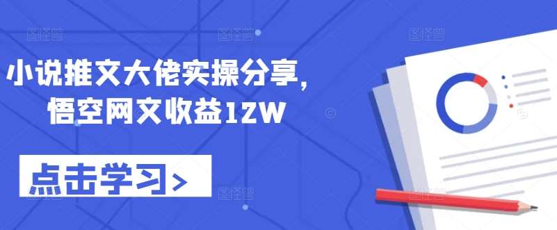 小说推文大佬实操分享，悟空网文收益12W-吾藏分享