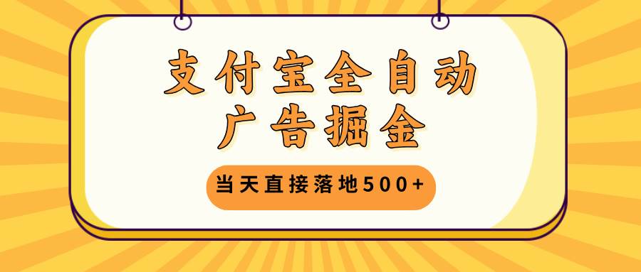 支付宝全自动广告掘金，当天直接落地500+，无需养鸡可矩阵放大操作-吾藏分享