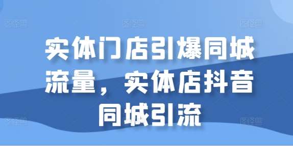 实体门店引爆同城流量，实体店抖音同城引流-吾藏分享