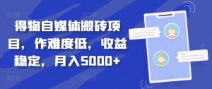 得物自媒体搬砖项目，作难度低，收益稳定，月入5000+【揭秘】-吾藏分享