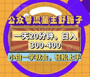 公众号流量主野路子玩法，一天20分钟，日入300~400，小白一学就会-吾藏分享