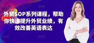 外贸SOP系列课程，帮助你快速提升外贸业绩，有效改善英语表达-吾藏分享