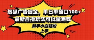 搜狐广告掘金，单日单窗口100+，最新自撸玩法可批量矩阵，适合新手小白-吾藏分享