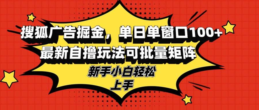 搜狐广告掘金，单日单窗口100+，最新自撸玩法可批量矩阵，适合新手小白-吾藏分享