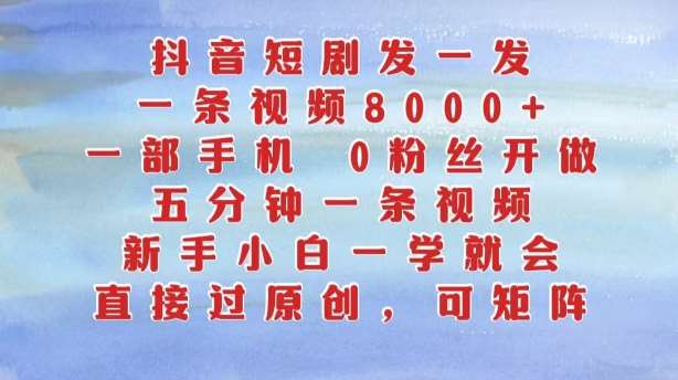 抖音短剧发一发，五分钟一条视频，新手小白一学就会，只要一部手机，0粉丝即可操作-吾藏分享