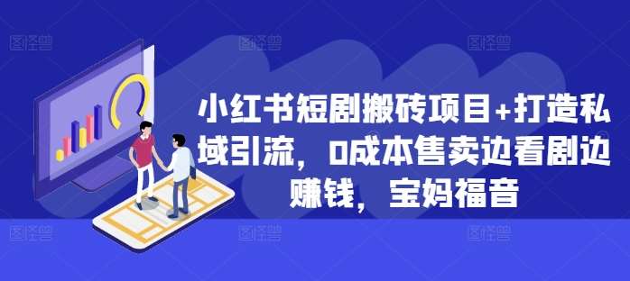 小红书短剧搬砖项目+打造私域引流，0成本售卖边看剧边赚钱，宝妈福音【揭秘】-吾藏分享