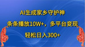 AI生成家乡守护神，条条播放10W+，多平台变现，轻松日入300+-吾藏分享