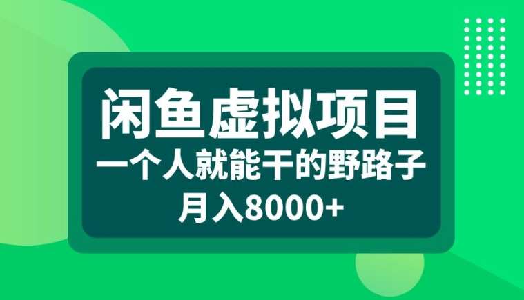 闲鱼虚拟项目，一个人就可以干的野路子，月入8000+【揭秘】-吾藏分享