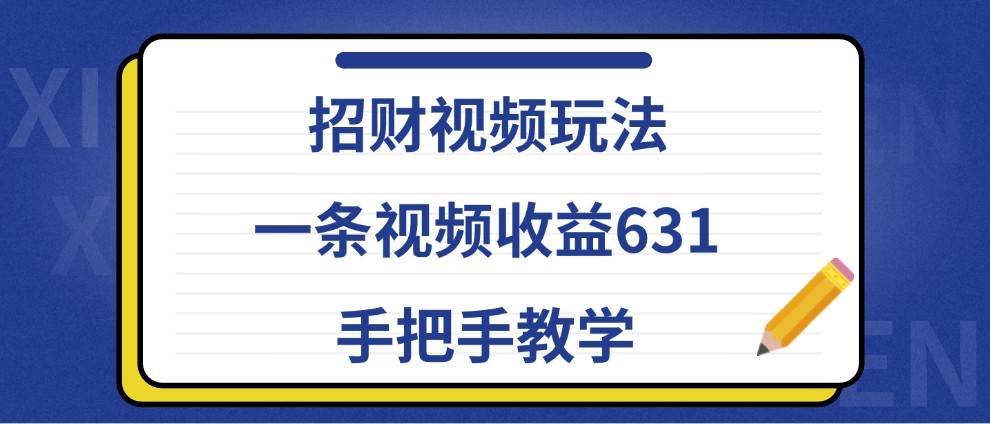 招财视频玩法，一条视频收益631，手把手教学-吾藏分享