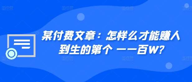 ​某付费文章：怎‮样么‬才能赚‮人到‬生的第‮个一‬一百W?-吾藏分享